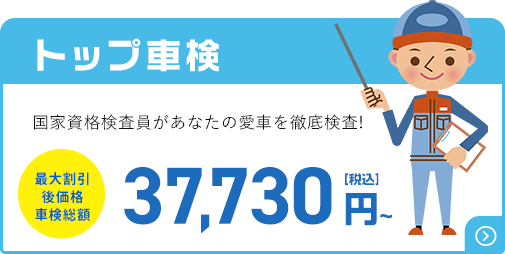 トップ車検 国家資格検査員があなたの愛車を徹底検査! 最大割引後価格 車検総額 37,730円(税込)～