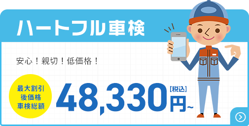 ハートフル車検 安心!親切!低価格! 最大割引後価格 車検総額 48,330円(税込)～